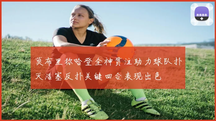 莫布里称哈登全神贯注助力球队扑灭活塞反扑关键回合表现出色