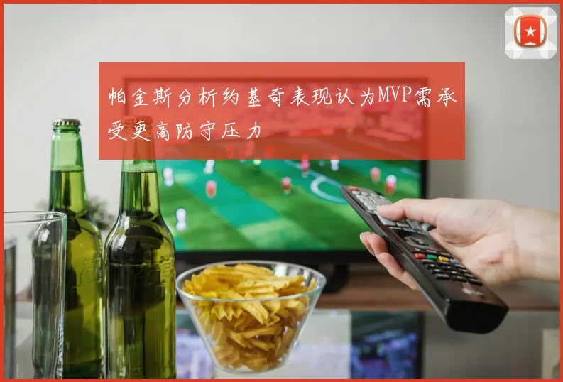 帕金斯分析约基奇表现认为MVP需承受更高防守压力