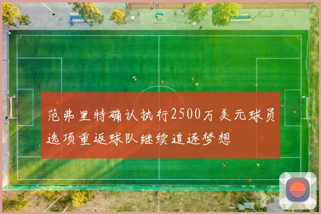 范弗里特确认执行2500万美元球员选项重返球队继续追逐梦想