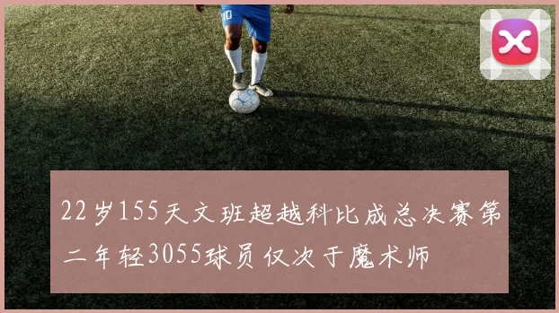 22岁155天文班超越科比成总决赛第二年轻3055球员仅次于魔术师