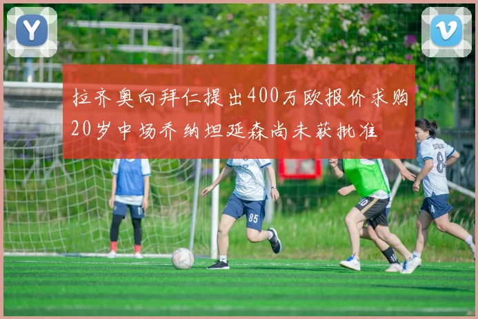 拉齐奥向拜仁提出400万欧报价求购20岁中场乔纳坦延森尚未获批准