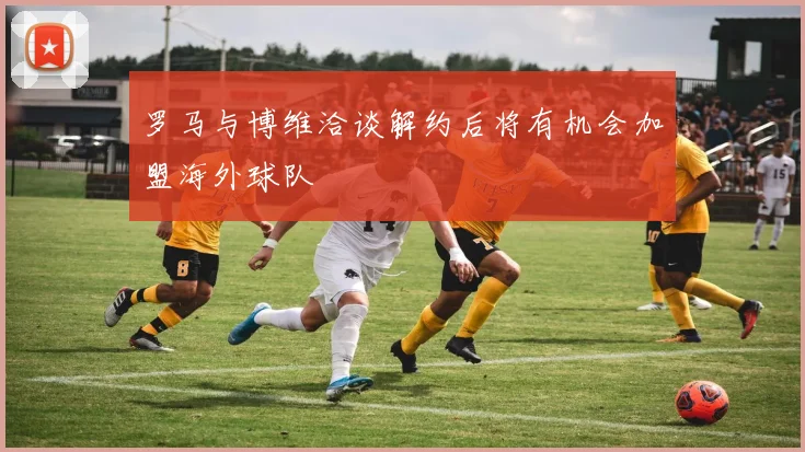 罗马与博维洽谈解约后将有机会加盟海外球队