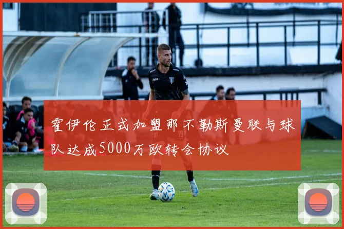 霍伊伦正式加盟那不勒斯曼联与球队达成5000万欧转会协议