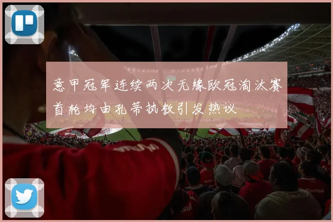 意甲冠军连续两次无缘欧冠淘汰赛首轮均由孔蒂执教引发热议