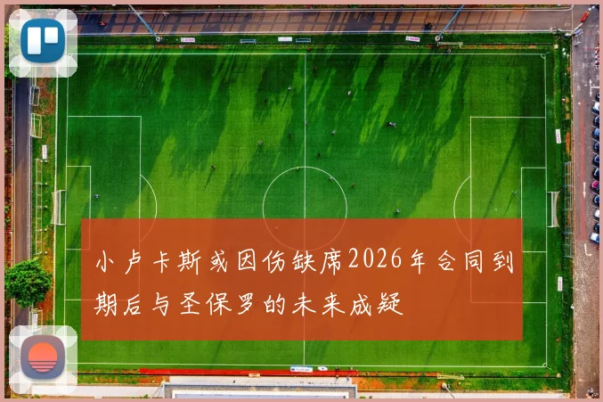 小卢卡斯或因伤缺席2026年合同到期后与圣保罗的未来成疑