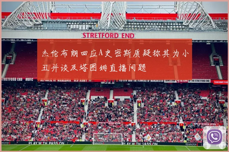 杰伦布朗回应A史密斯质疑称其为小丑并谈及塔图姆直播问题