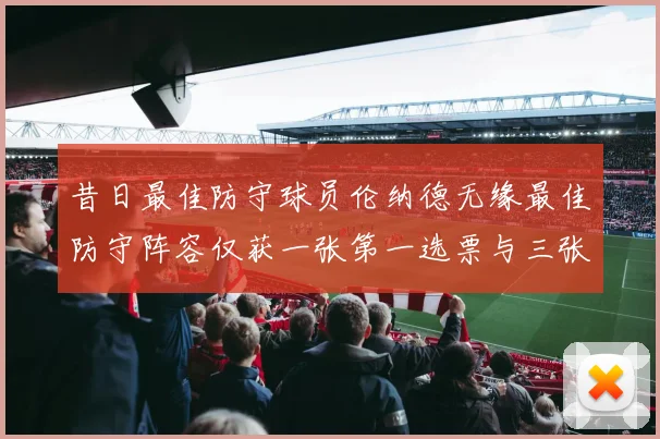 昔日最佳防守球员伦纳德无缘最佳防守阵容仅获一张第一选票与三张第二选票