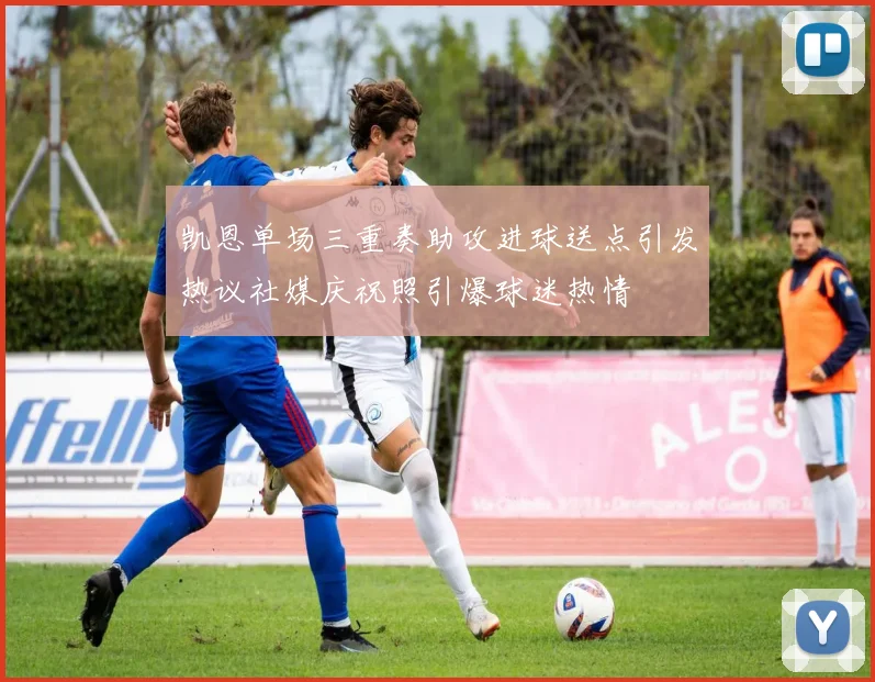 凯恩单场三重奏助攻进球送点引发热议社媒庆祝照引爆球迷热情