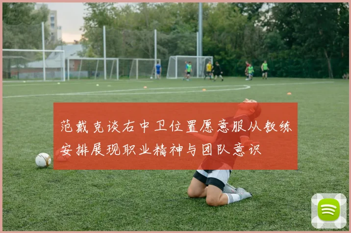 范戴克谈右中卫位置愿意服从教练安排展现职业精神与团队意识