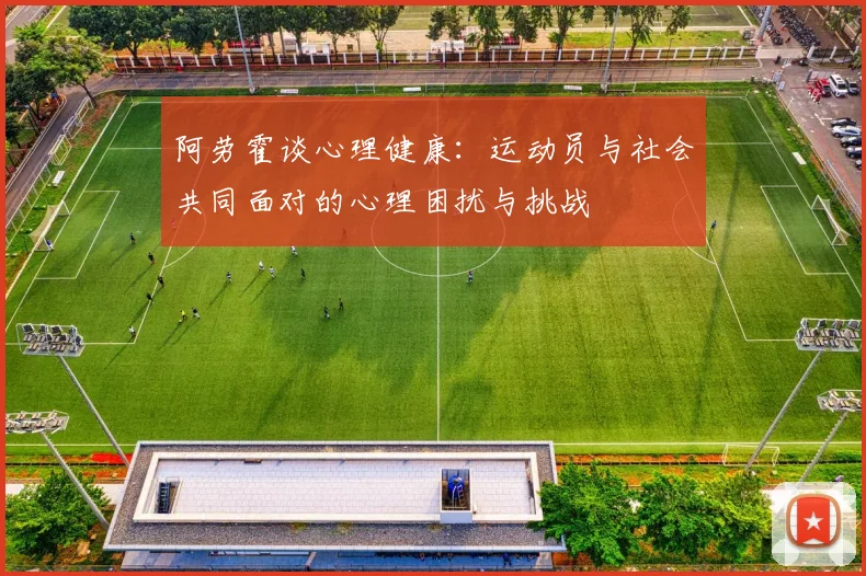 阿劳霍谈心理健康：运动员与社会共同面对的心理困扰与挑战