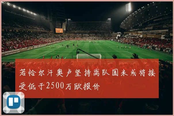 若恰尔汗奥卢坚持离队国米或将接受低于2500万欧报价